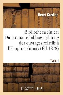 portada Bibliotheca Sinica. Dictionnaire Bibliographique Des Ouvrages Relatifs À l'Empire Chinois. Tome 1 (en Francés)