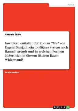 portada Inwiefern entfaltet der Roman Wir von Evgenij Samjatin ein totalitäres System nach Hannah Arendt und in welchen Formen äußert sich in diesem fiktiven (in German)
