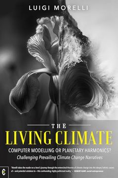 The Living Climate: Computer Modelling or Planetary Harmonics? Challenging Prevailing Climate Change Narratives (en Inglés)