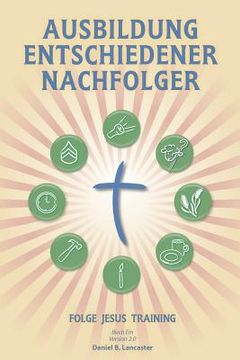 portada Ausbildung Entschiedener Nachfolger: A Manual to Facilitate Training Disciples in House Churches, Small Groups, and Discipleship Groups, Leading Towar (in German)