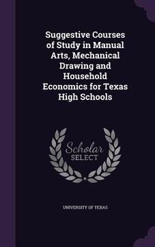 portada Suggestive Courses of Study in Manual Arts, Mechanical Drawing and Household Economics for Texas High Schools (in English)