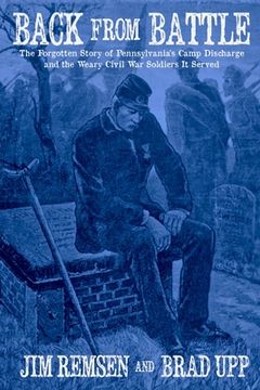 portada Back From Battle: The Forgotten Story of Pennsylvania’S Camp Discharge and the Weary Civil war Soldiers it Served 