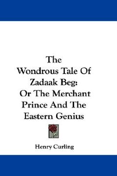 portada the wondrous tale of zadaak beg: or the merchant prince and the eastern genius (en Inglés)