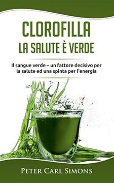 portada Clorofilla - la Salute è Verde: Il Sangue Verde - un Fattore Decisivo per la Salute ed una Spinta per L'energia (in Italian)