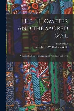 portada The Nilometer and the Sacred Soil: a Diary of a Tour Through Egypt, Palestine, and Syria (en Inglés)