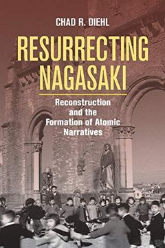 portada Resurrecting Nagasaki: Reconstruction and the Formation of Atomic Narratives (Studies of the Weatherhead East Asian Institute, Columbia University) (en Inglés)