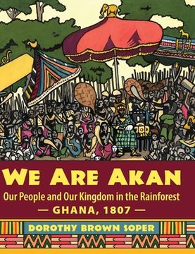 portada We Are Akan: Our People and Our Kingdom in the Rainforest - Ghana, 1807 - (en Inglés)