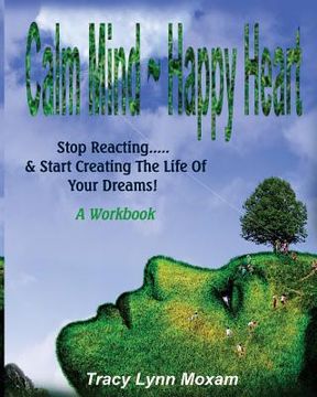 portada Calm Mind Happy Heart: Stop Reacting... & Start Creating the Life of Your Dreams - A Workbook (en Inglés)