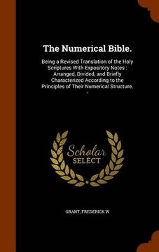portada The Numerical Bible.: Being a Revised Translation of the Holy Scriptures With Expository Notes : Arranged, Divided, and Briefly Characterized ... Principles of Their Numerical Structure. -