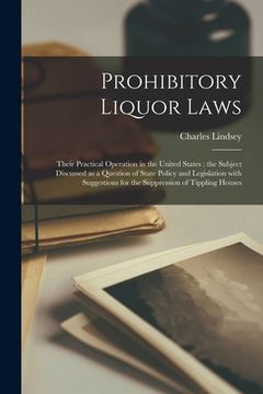 portada Prohibitory Liquor Laws: Their Practical Operation in the United States [microform]: the Subject Discussed as a Question of State Policy and Le (in English)