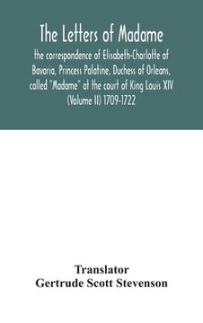 portada The letters of Madame, the correspondence of Elisabeth-Charlotte of Bavaria, Princess Palatine, Duchess of Orleans, called "Madame" at the court of Ki (en Inglés)