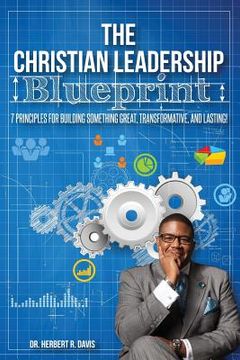 portada The Christian Leadership Blueprint: 7 Principles For Building Somethign Great, Transformative, and Lasting! (en Inglés)