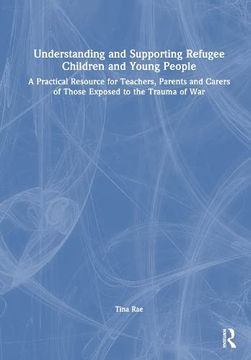 portada Understanding and Supporting Refugee Children and Young People: A Practical Resource for Teachers, Parents and Carers of Those Exposed to the Trauma of war 