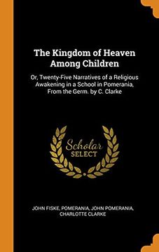 portada The Kingdom of Heaven Among Children: Or, Twenty-Five Narratives of a Religious Awakening in a School in Pomerania, From the Germ. By c. Clarke (en Inglés)