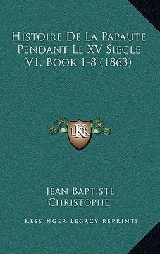 portada Histoire De La Papaute Pendant Le XV Siecle V1, Book 1-8 (1863) (en Francés)