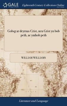 portada Golwg ar deyrnas Crist, neu Grist yn bob peth, ac ymhob peth: Sef caniad mewn dull o agoriad ar Col.iii.II. I Cor.XV.25. O waith W. Williams.