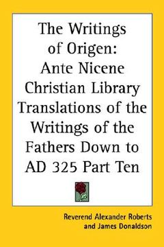 portada the writings of origen: ante nicene christian library translations of the writings of the fathers down to ad 325 part ten (en Inglés)