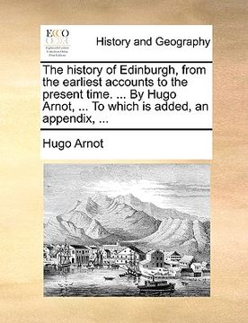 portada the history of edinburgh, from the earliest accounts to the present time. ... by hugo arnot, ... to which is added, an appendix, ... (en Inglés)