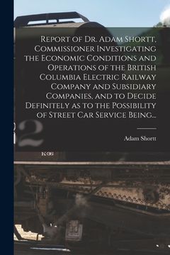 portada Report of Dr. Adam Shortt, Commissioner Investigating the Economic Conditions and Operations of the British Columbia Electric Railway Company and Subs (en Inglés)