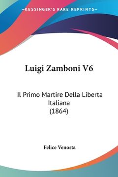 portada Luigi Zamboni V6: Il Primo Martire Della Liberta Italiana (1864) (en Italiano)