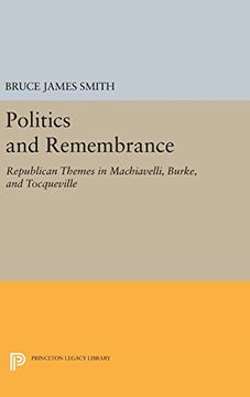 portada Politics and Remembrance: Republican Themes in Machiavelli, Burke, and Tocqueville (Studies in Moral, Political, and Legal Philosophy) (en Inglés)