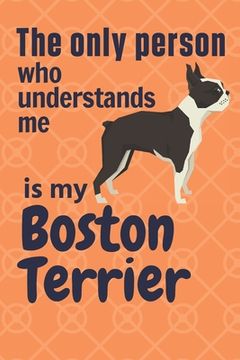 portada The only person who understands me is my Boston Terrier: For Boston Terrier Dog Fans (en Inglés)