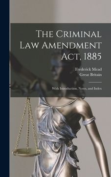 portada The Criminal Law Amendment Act, 1885: With Introduction, Notes, and Index (en Inglés)