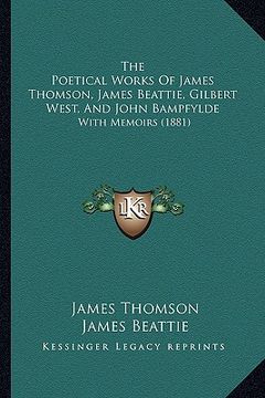 portada the poetical works of james thomson, james beattie, gilbert west, and john bampfylde: with memoirs (1881) (in English)