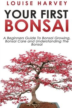 portada Your First Bonsai: A Beginners Guide to Bonsai Growing, Bonsai Care and Understanding the Bonsai (in English)