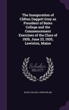 portada The Inauguration of Clifton Daggett Gray as President of Bates College and the Commencement Exercises of the Class of 1920, June 23, 1920, Lewiston, M (in English)