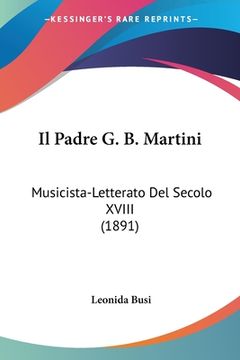 portada Il Padre G. B. Martini: Musicista-Letterato Del Secolo XVIII (1891) (en Italiano)