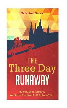 portada Travel: The Three Day Runaway: Refined and Luxurious Weekend Travel on $100 Doll (en Inglés)