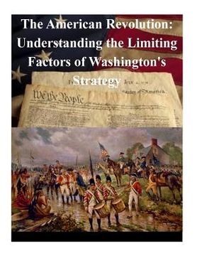 portada The American Revolution: Understanding the Limiting Factors of Washington's Strategy (en Inglés)