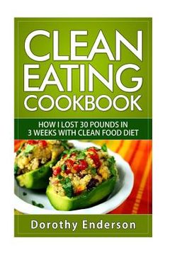 portada Clean Eating Cookbook: How I Lost 30 Pounds in 3 Weeks with Clean Food Diet (en Inglés)