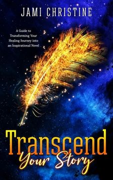 portada Transcend Your Story: A Guide to Transforming Your Healing Journey into an Inspirational Novel (en Inglés)