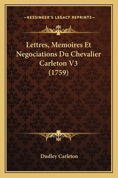 portada Lettres, Memoires Et Negociations Du Chevalier Carleton V3 (1759) (en Francés)