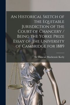 portada An Historical Sketch of the Equitable Jurisdiction of the Court of Chancery / Being the Yorke Prize Essay of the University of Cambridge for 1889