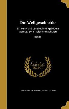 portada Die Weltgeschichte: Ein Lehr- und Lesebuch für gebildete Stände, Gymnasien und Schulen; Band 1 (en Alemán)