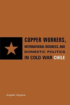 portada Copper Workers, International Business, and Domestic Politics in Cold war Chile 
