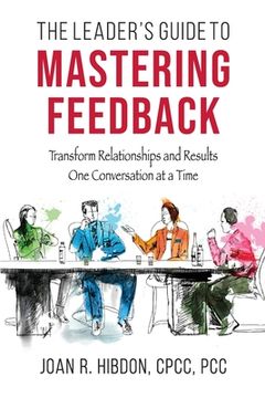 The Leader's Guide to Mastering Feedback: Transform Relationships and Results One Conversation at a Time (en Inglés)