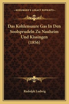 portada Das Kohlensaure Gas In Den Soolsprudeln Zu Nauheim Und Kissingen (1856) (en Alemán)