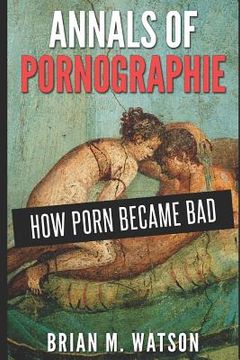 portada Annals of Pornographie: How Porn Became Bad (en Inglés)