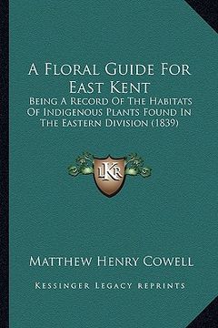 portada a floral guide for east kent: being a record of the habitats of indigenous plants found in the eastern division (1839) (en Inglés)