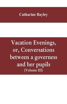 portada Vacation evenings, or, Conversations between a governess and her pupils: with the addition of A visitor from Eton: being a series of original poems, t