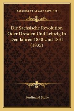 portada Die Sachsische Revolution Oder Dresden Und Leipzig In Den Jahren 1830 Und 1831 (1835) (en Alemán)