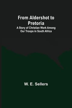 portada From Aldershot to Pretoria: A Story of Christian Work among Our Troops in South Africa (in English)