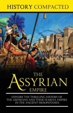 portada The Assyrian Empire: Explore the Thrilling History of the Assyrians and their Fearful Empire in the Ancient Mesopotamia