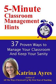 portada 5-Minute Classroom Management Hints: 37 Proven Ways to Manage Your Classroom And Keep Your Sanity (en Inglés)
