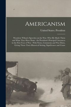 portada Americanism: Woodrow Wilson's Speeches on the War--why he Made Them and What They Have Done: the President's Principal Utterances i (en Inglés)