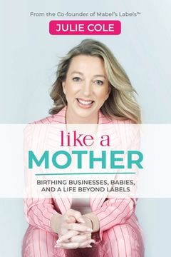 portada Like a Mother: Birthing Businesses, Babies and a Life Beyond Labels (in English)